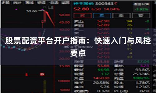 股票配资平台开户指南：快速入门与风控要点
