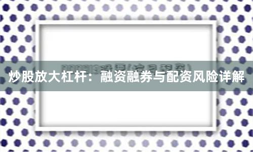 炒股放大杠杆：融资融券与配资风险详解