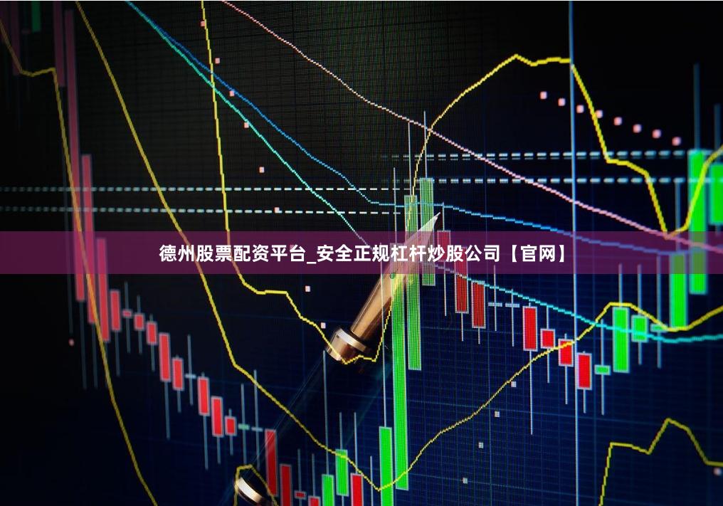 德州股票配资平台_安全正规杠杆炒股公司【官网】
