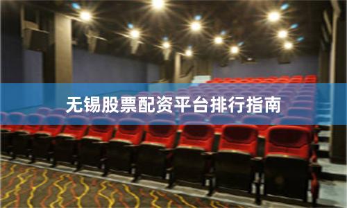 无锡股票配资平台排行指南