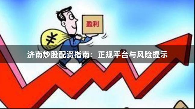 济南炒股配资指南：正规平台与风险提示
