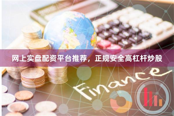 网上实盘配资平台推荐，正规安全高杠杆炒股