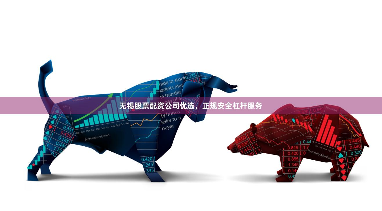 无锡股票配资公司优选，正规安全杠杆服务