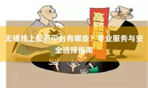 无锡线上配资平台有哪些？专业服务与安全选择指南
