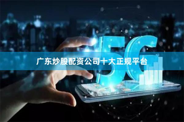 广东炒股配资公司十大正规平台